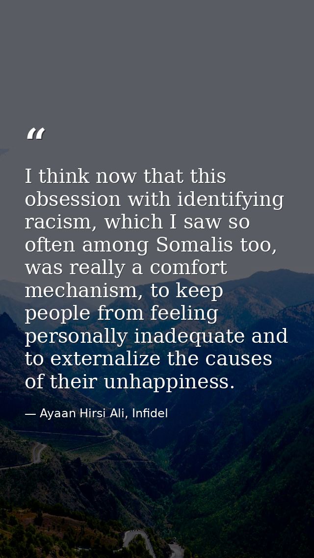 I think now that this obsession with identifying racism, which I saw so often among Somalis too, was really a comfort me — Ayaan Hirsi Ali, Infidel