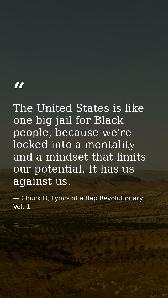 The United States is like one big jail for Black people, because we're locked into a mentality and a mindset that limits — Chuck D, Lyrics of a Rap Revolutionary, Vol. 1