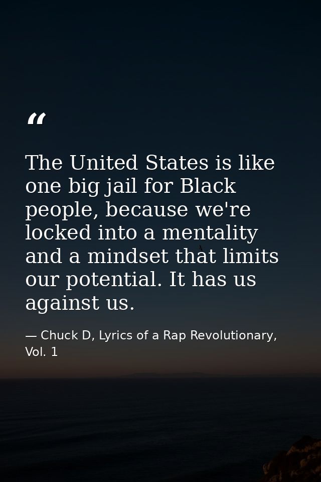 The United States is like one big jail for Black people, because we're locked into a mentality and a mindset that limits — Chuck D, Lyrics of a Rap Revolutionary, Vol. 1