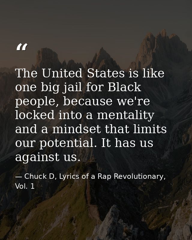 The United States is like one big jail for Black people, because we're locked into a mentality and a mindset that limits — Chuck D, Lyrics of a Rap Revolutionary, Vol. 1
