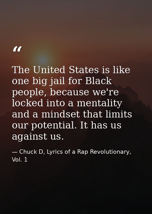 The United States is like one big jail for Black people, because we're locked into a mentality and a mindset that limits — Chuck D, Lyrics of a Rap Revolutionary, Vol. 1
