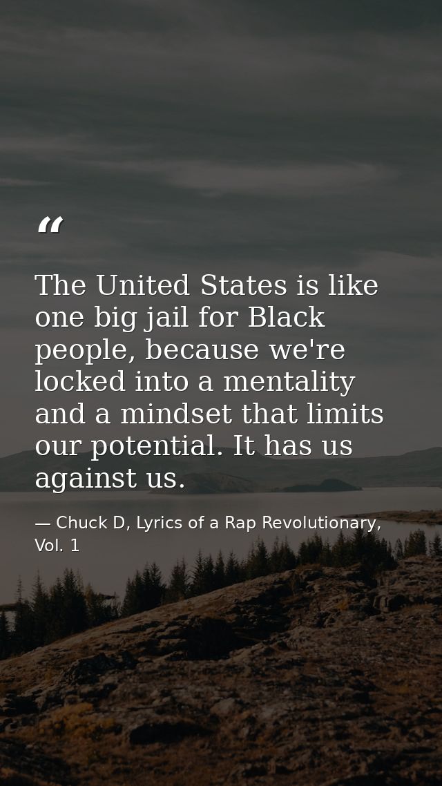 The United States is like one big jail for Black people, because we're locked into a mentality and a mindset that limits — Chuck D, Lyrics of a Rap Revolutionary, Vol. 1