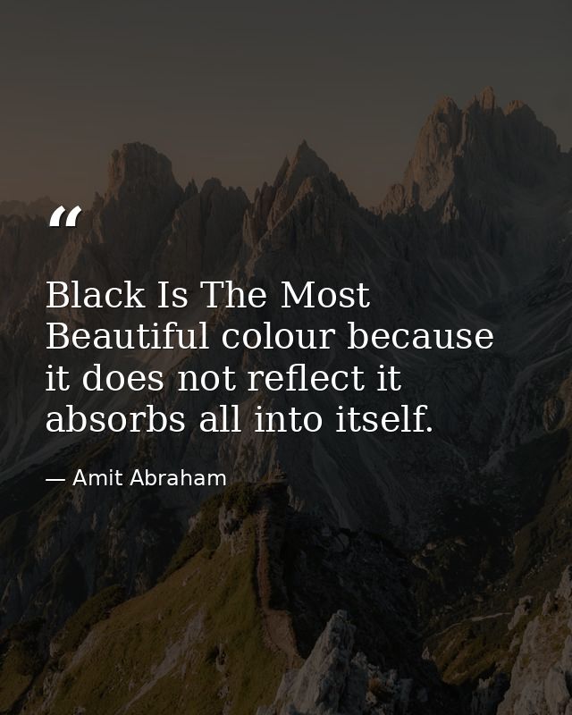 Black Is The Most Beautiful colour because it does not reflect it absorbs all into itself. — Amit Abraham