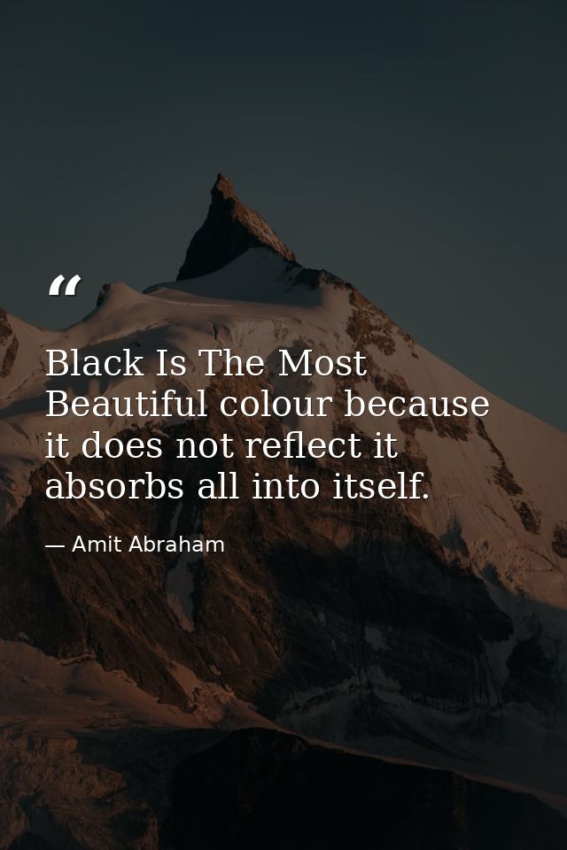 Black Is The Most Beautiful colour because it does not reflect it absorbs all into itself. — Amit Abraham