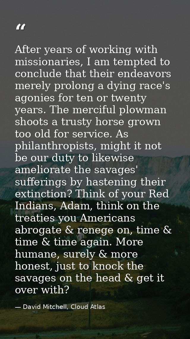 After years of working with missionaries, I am tempted to conclude that their endeavors merely prolong a dying race's ag — David Mitchell, Cloud Atlas