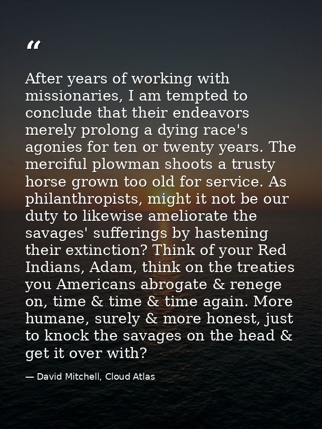After years of working with missionaries, I am tempted to conclude that their endeavors merely prolong a dying race's ag — David Mitchell, Cloud Atlas