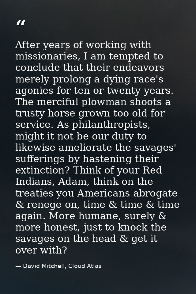 After years of working with missionaries, I am tempted to conclude that their endeavors merely prolong a dying race's ag — David Mitchell, Cloud Atlas