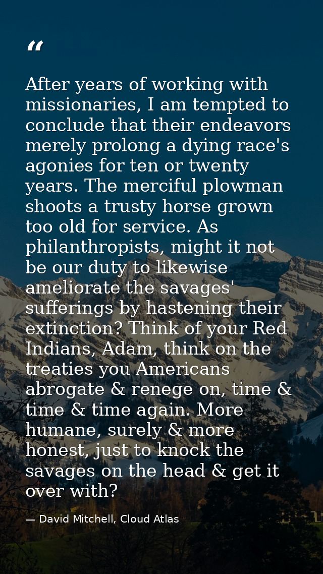 After years of working with missionaries, I am tempted to conclude that their endeavors merely prolong a dying race's ag — David Mitchell, Cloud Atlas