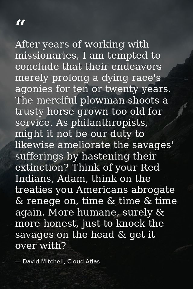 After years of working with missionaries, I am tempted to conclude that their endeavors merely prolong a dying race's ag — David Mitchell, Cloud Atlas