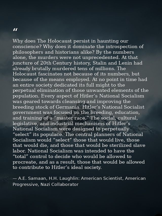 Why does The Holocaust persist in haunting our conscience? Why does it dominate the introspection of philosophers and hi — A.E. Samaan, H.H. Laughlin: American Scientist, American Progressive, Nazi Collaborator