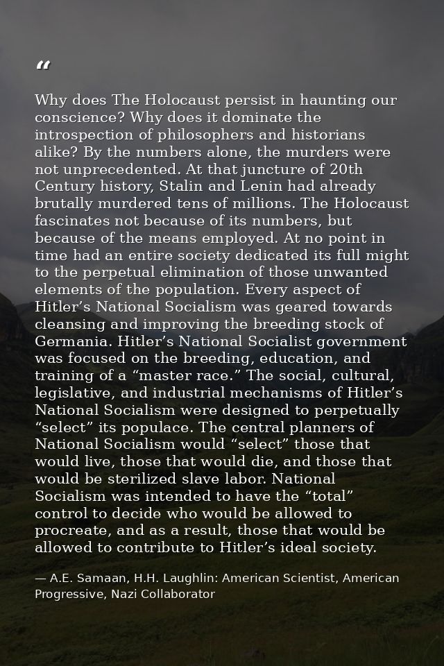 Why does The Holocaust persist in haunting our conscience? Why does it dominate the introspection of philosophers and hi — A.E. Samaan, H.H. Laughlin: American Scientist, American Progressive, Nazi Collaborator