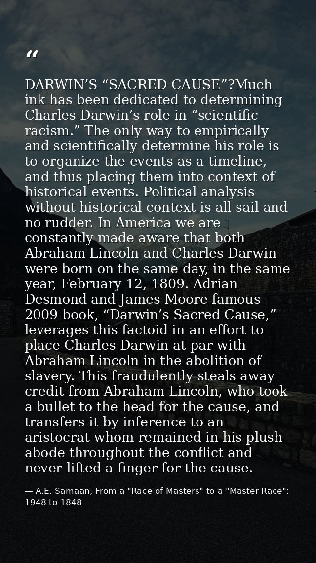 DARWIN’S “SACRED CAUSE”?Much ink has been dedicated to determining Charles Darwin’s role in “scientific racism.” The onl — A.E. Samaan, From a "Race of Masters" to a "Master Race": 1948 to 1848