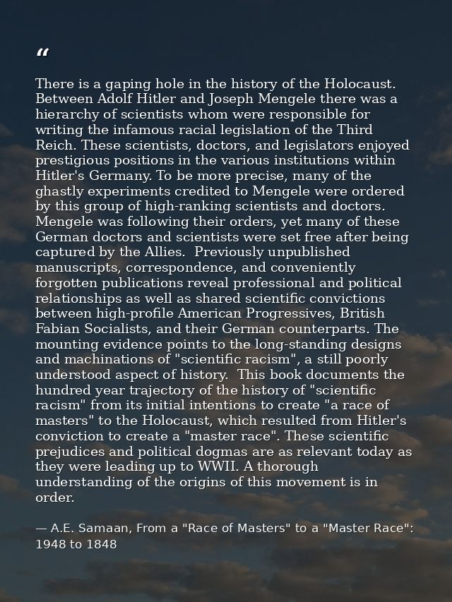 There is a gaping hole in the history of the Holocaust. Between Adolf Hitler and Joseph Mengele there was a hierarchy of — A.E. Samaan, From a "Race of Masters" to a "Master Race": 1948 to 1848