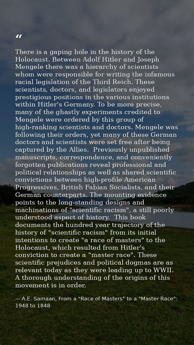 There is a gaping hole in the history of the Holocaust. Between Adolf Hitler and Joseph Mengele there was a hierarchy of — A.E. Samaan, From a "Race of Masters" to a "Master Race": 1948 to 1848