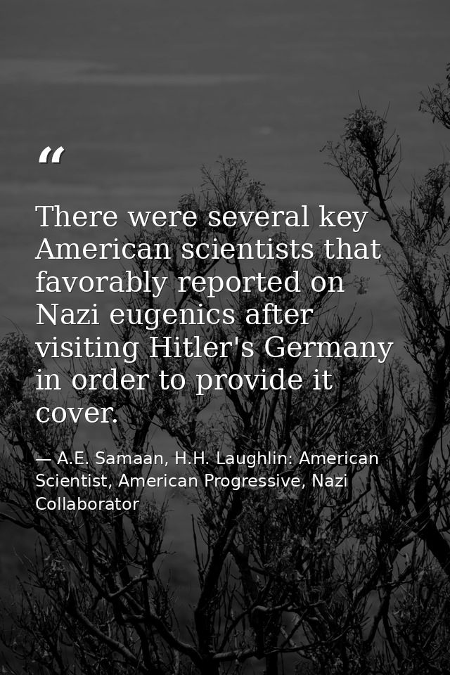 There were several key American scientists that favorably reported on Nazi eugenics after visiting Hitler's Germany in o — A.E. Samaan, H.H. Laughlin: American Scientist, American Progressive, Nazi Collaborator
