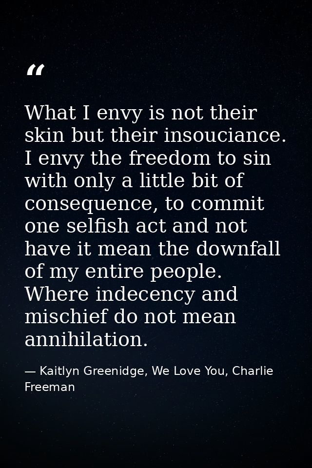 What I envy is not their skin but their insouciance. I envy the freedom to sin with only a little bit of consequence, to — Kaitlyn Greenidge, We Love You, Charlie Freeman