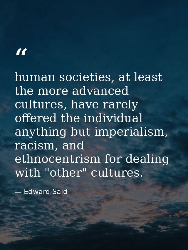 human societies, at least the more advanced cultures, have rarely offered the individual anything but imperialism, racis — Edward Said