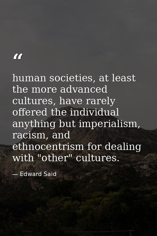 human societies, at least the more advanced cultures, have rarely offered the individual anything but imperialism, racis — Edward Said