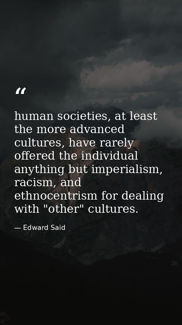 human societies, at least the more advanced cultures, have rarely offered the individual anything but imperialism, racis — Edward Said