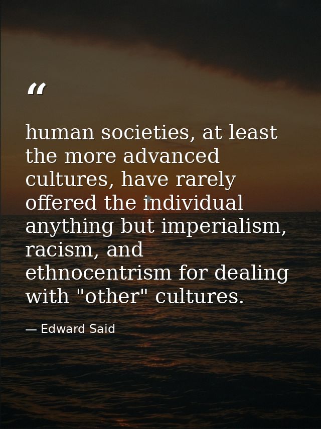 human societies, at least the more advanced cultures, have rarely offered the individual anything but imperialism, racis — Edward Said