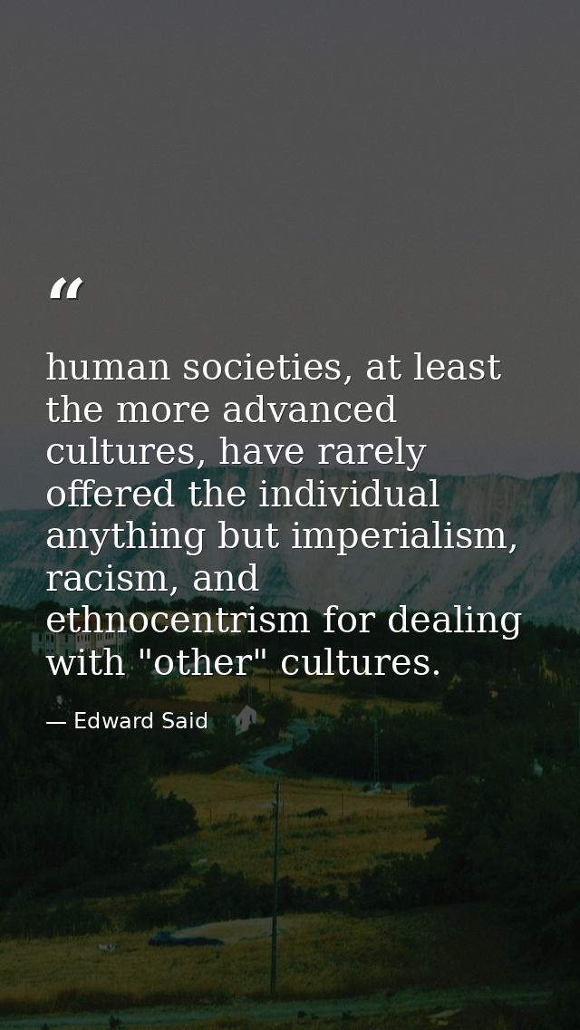 human societies, at least the more advanced cultures, have rarely offered the individual anything but imperialism, racis — Edward Said