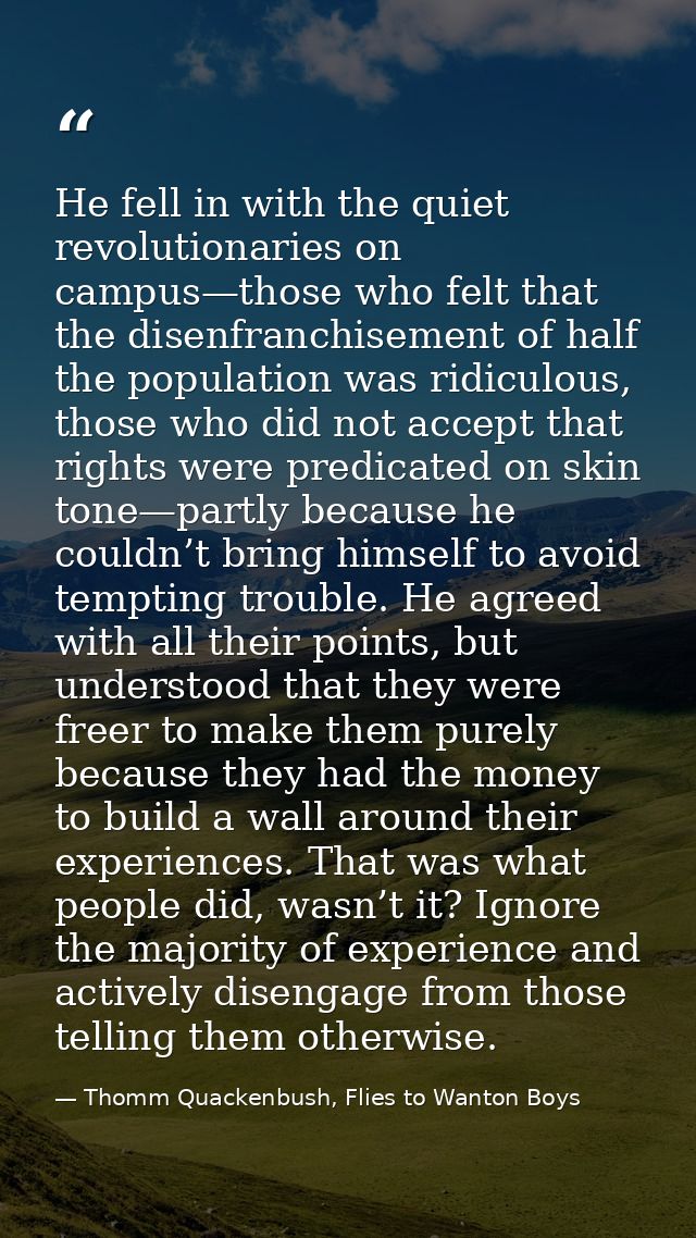He fell in with the quiet revolutionaries on campus—those who felt that the disenfranchisement of half the population wa — Thomm Quackenbush, Flies to Wanton Boys