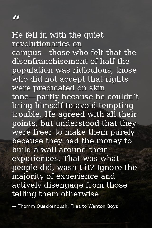 He fell in with the quiet revolutionaries on campus—those who felt that the disenfranchisement of half the population wa — Thomm Quackenbush, Flies to Wanton Boys