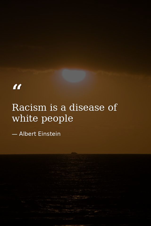 Racism is a disease of white people — Albert Einstein