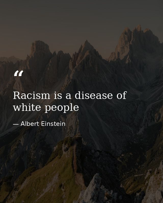 Racism is a disease of white people — Albert Einstein