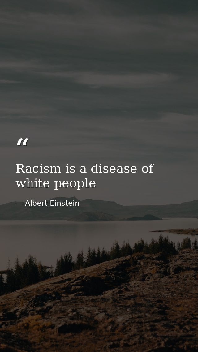 Racism is a disease of white people — Albert Einstein
