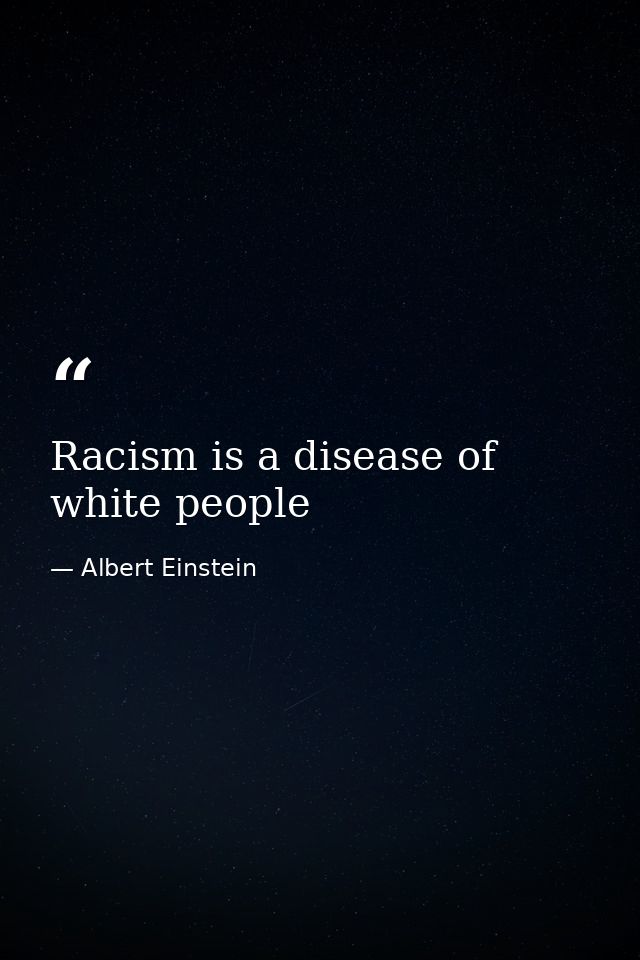Racism is a disease of white people — Albert Einstein