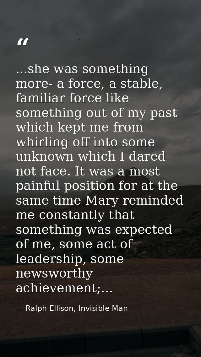 ...she was something more- a force, a stable, familiar force like something out of my past which kept me from whirling o — Ralph Ellison, Invisible Man