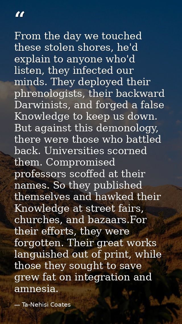 From the day we touched these stolen shores, he'd explain to anyone who'd listen, they infected our minds. They deployed — Ta-Nehisi Coates