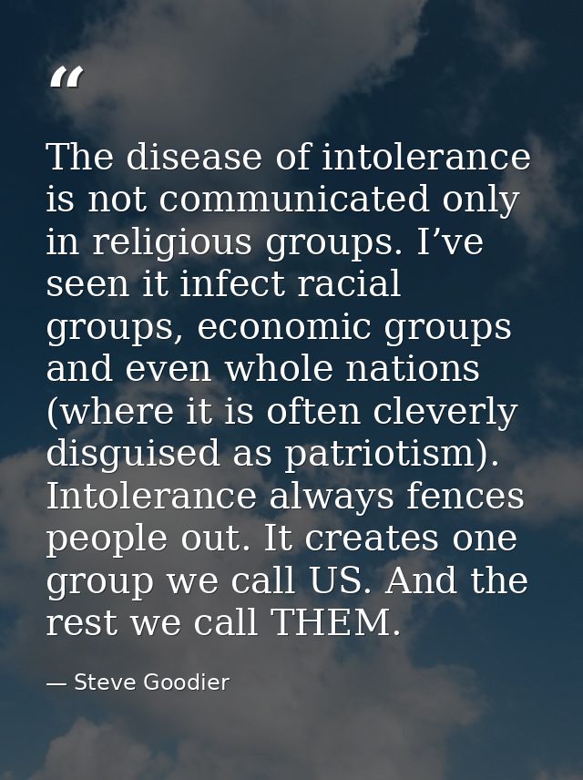 The disease of intolerance is not communicated only in religious groups. I’ve seen it infect racial groups, economic gro — Steve Goodier