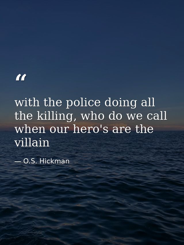 with the police doing all the killing, who do we call when our hero's are the villain — O.S. Hickman
