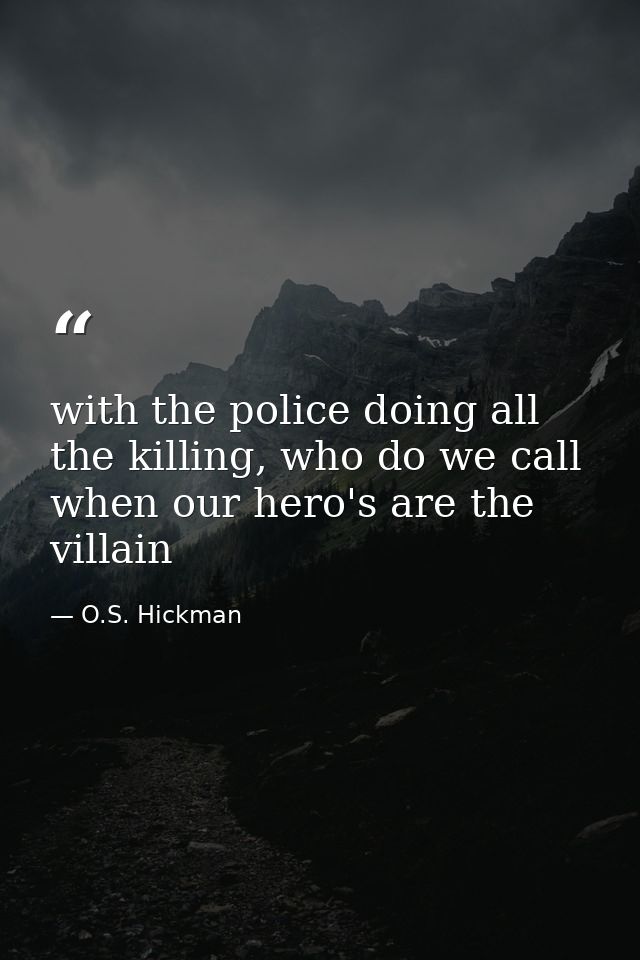 with the police doing all the killing, who do we call when our hero's are the villain — O.S. Hickman