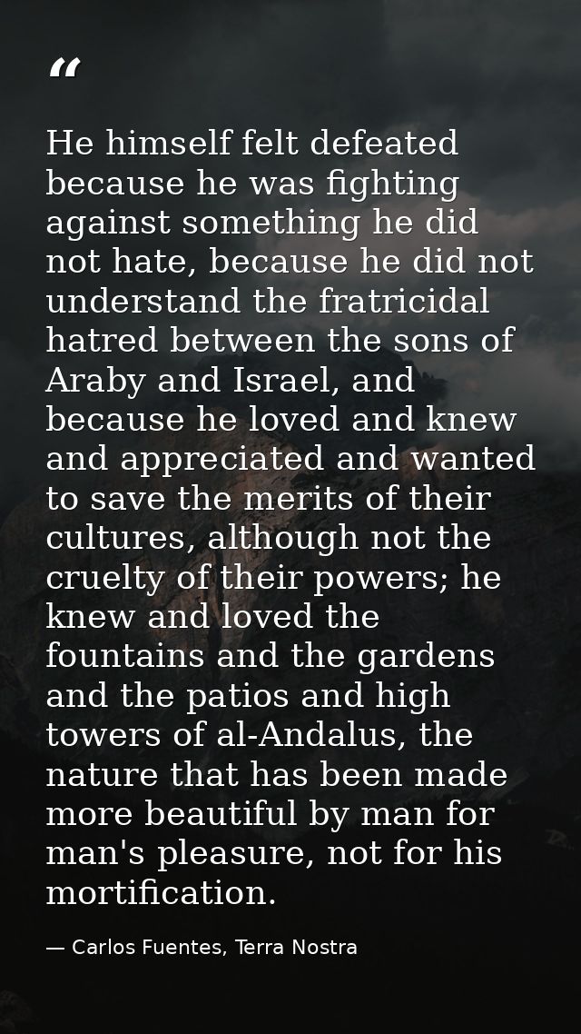 He himself felt defeated because he was fighting against something he did not hate, because he did not understand the fr — Carlos Fuentes, Terra Nostra