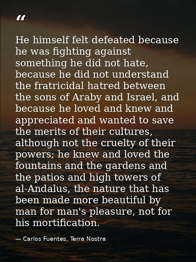 He himself felt defeated because he was fighting against something he did not hate, because he did not understand the fr — Carlos Fuentes, Terra Nostra