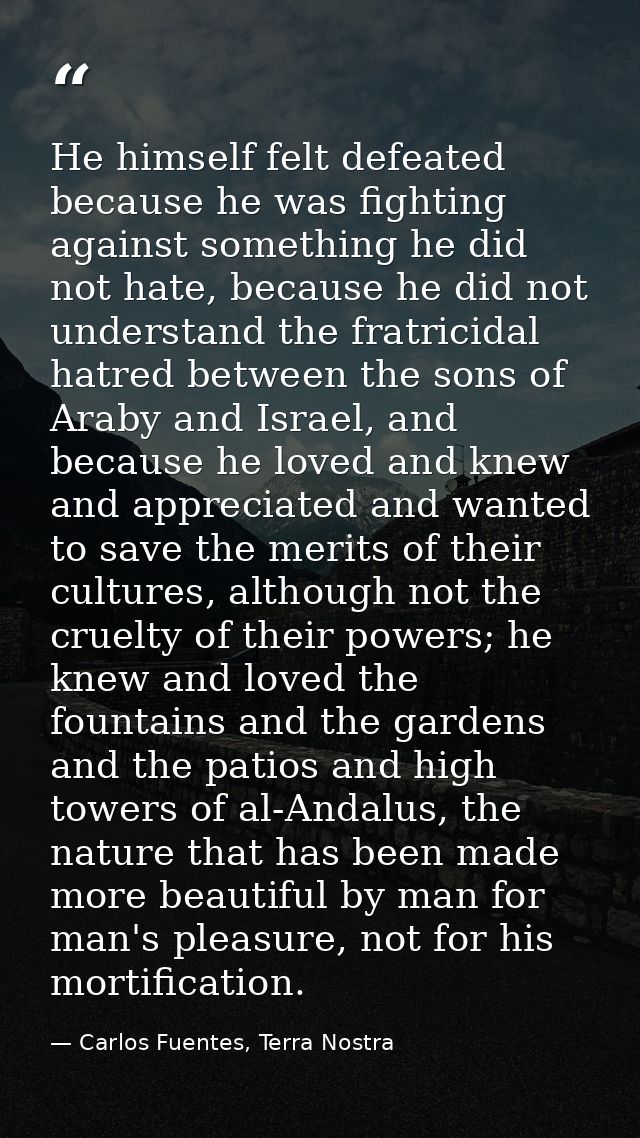 He himself felt defeated because he was fighting against something he did not hate, because he did not understand the fr — Carlos Fuentes, Terra Nostra