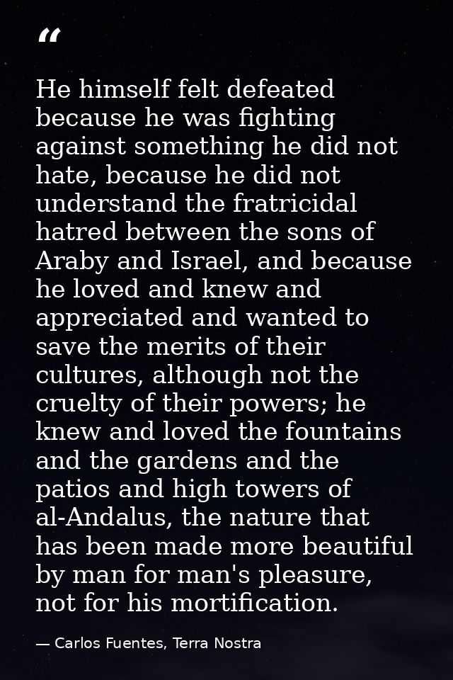 He himself felt defeated because he was fighting against something he did not hate, because he did not understand the fr — Carlos Fuentes, Terra Nostra