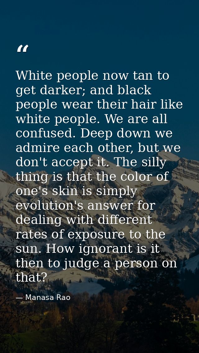 White people now tan to get darker; and black people wear their hair like white people. We are all confused. Deep down w — Manasa Rao