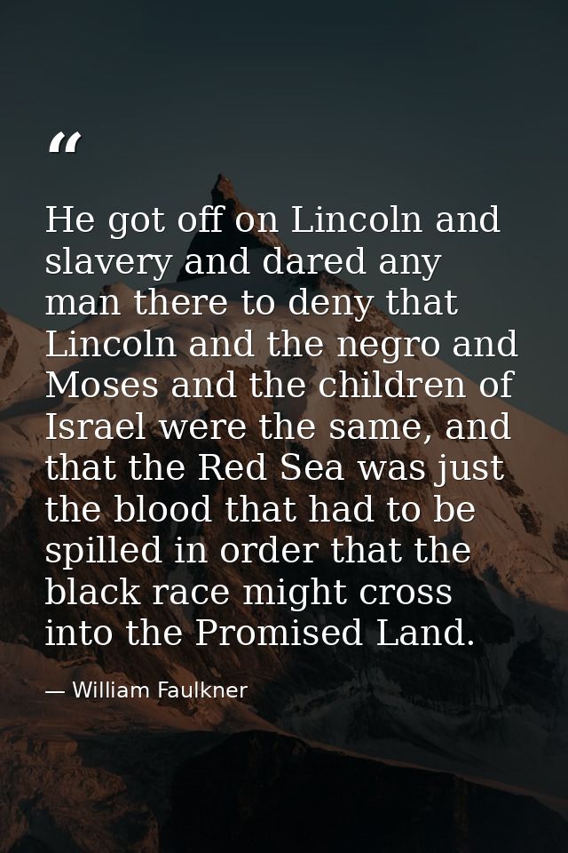 He got off on Lincoln and slavery and dared any man there to deny that Lincoln and the negro and Moses and the children  — William Faulkner