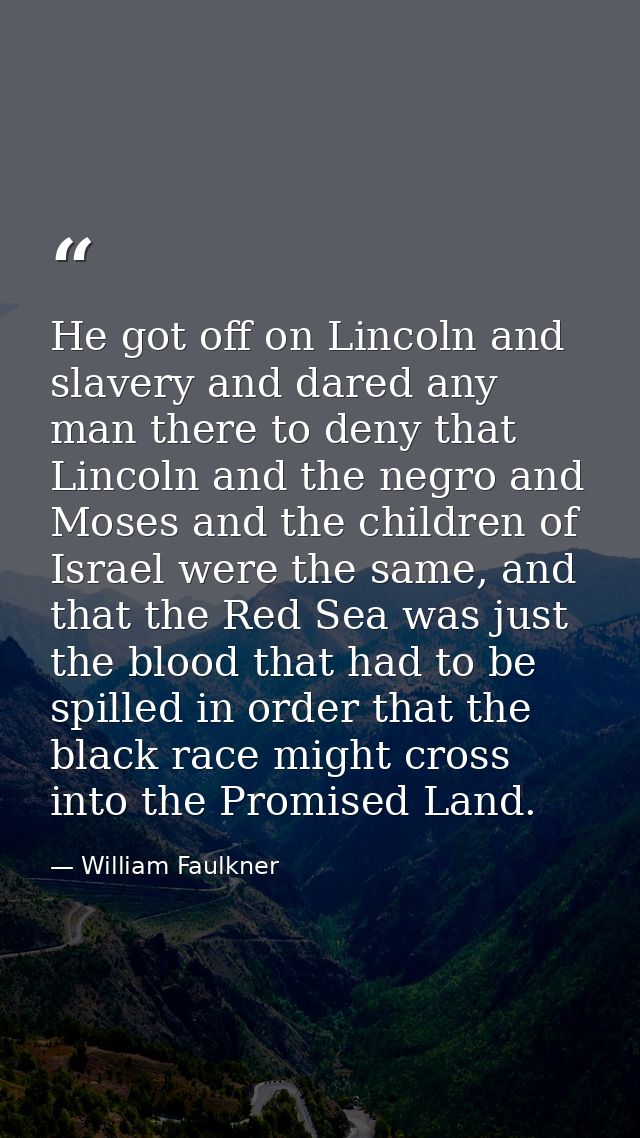 He got off on Lincoln and slavery and dared any man there to deny that Lincoln and the negro and Moses and the children  — William Faulkner