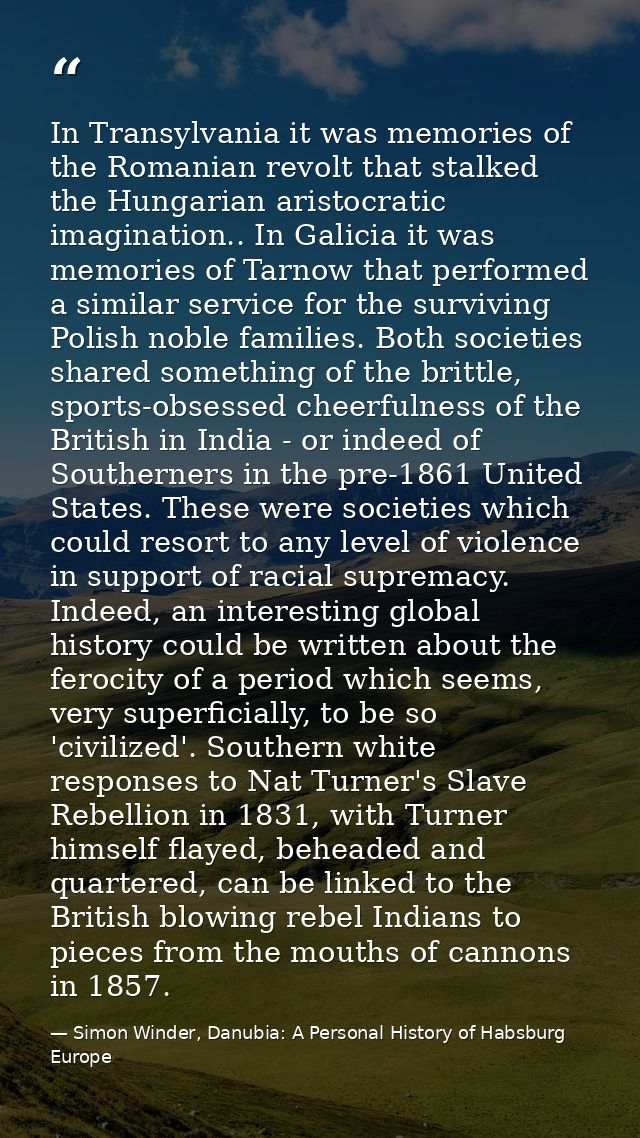In Transylvania it was memories of the Romanian revolt that stalked the Hungarian aristocratic imagination.. In Galicia  — Simon Winder, Danubia: A Personal History of Habsburg Europe