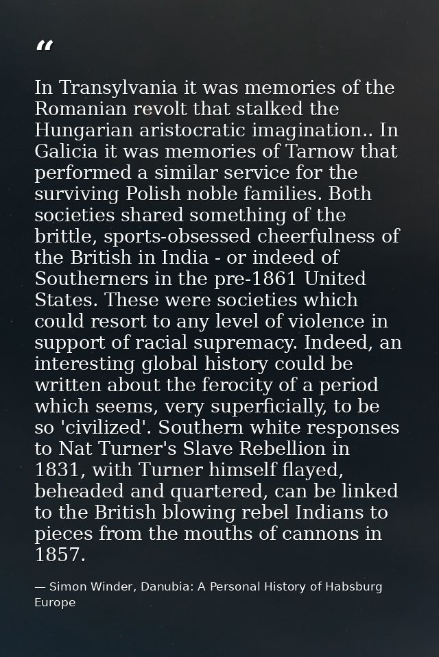 In Transylvania it was memories of the Romanian revolt that stalked the Hungarian aristocratic imagination.. In Galicia  — Simon Winder, Danubia: A Personal History of Habsburg Europe