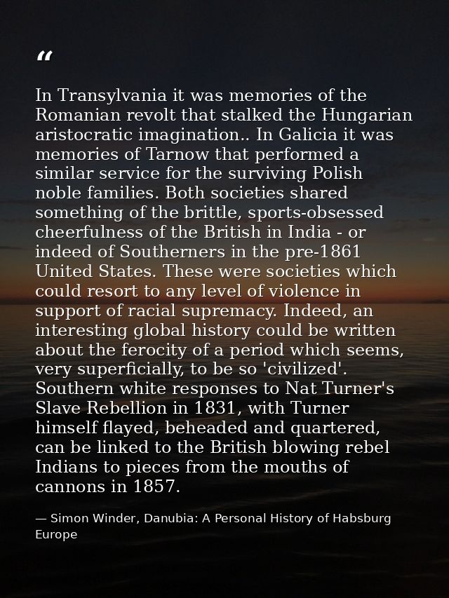 In Transylvania it was memories of the Romanian revolt that stalked the Hungarian aristocratic imagination.. In Galicia  — Simon Winder, Danubia: A Personal History of Habsburg Europe