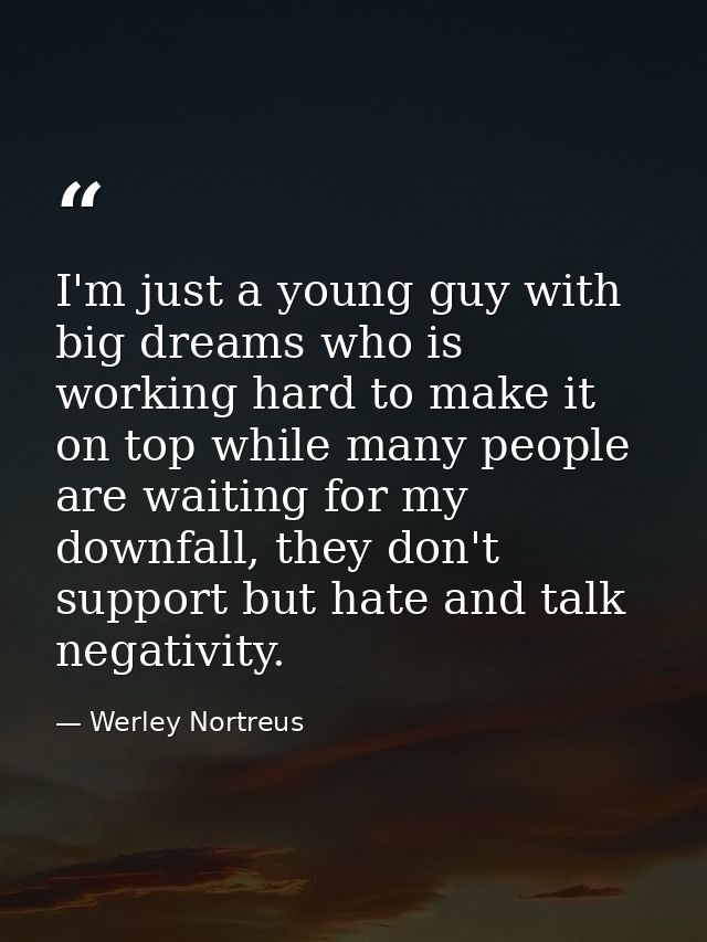I'm just a young guy with big dreams who is working hard to make it on top while many people are waiting for my downfall — Werley Nortreus
