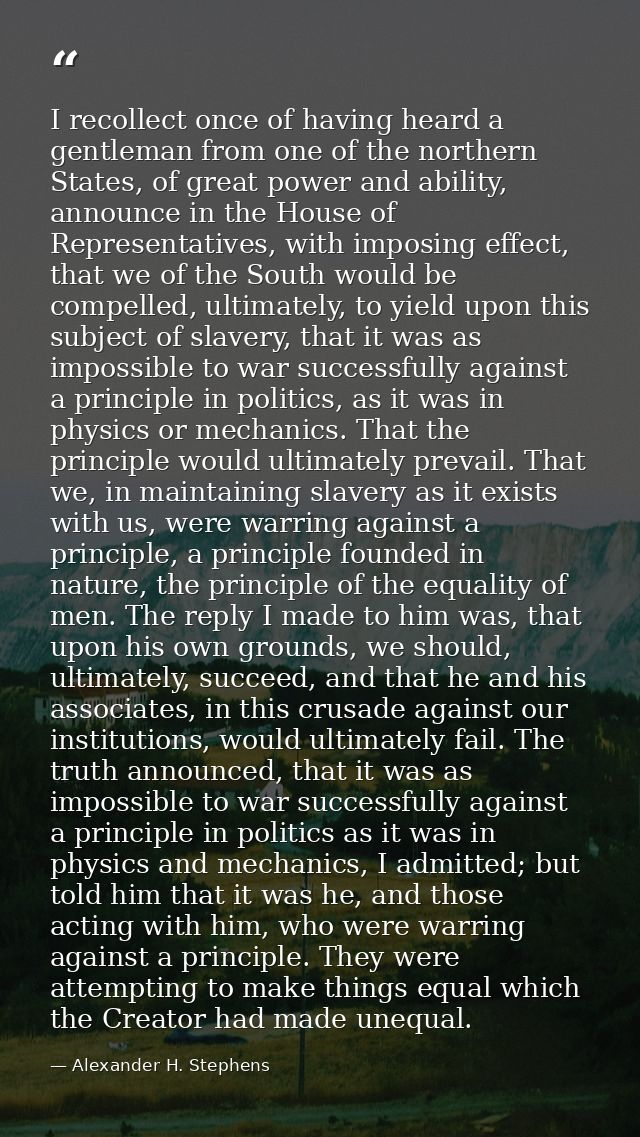 I recollect once of having heard a gentleman from one of the northern States, of great power and ability, announce in th — Alexander H. Stephens