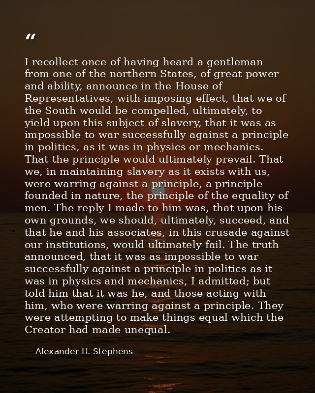 I recollect once of having heard a gentleman from one of the northern States, of great power and ability, announce in th — Alexander H. Stephens