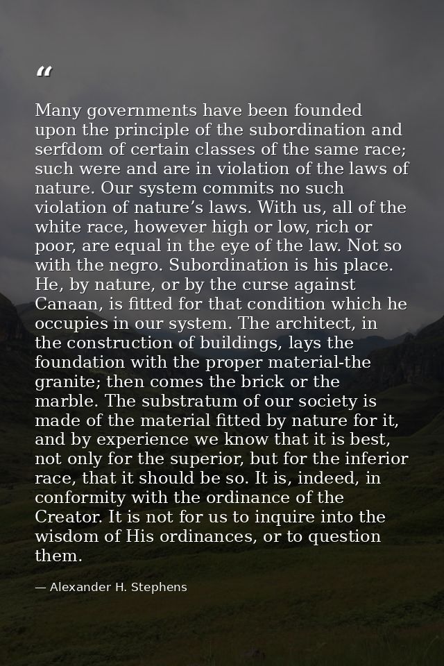 Many governments have been founded upon the principle of the subordination and serfdom of certain classes of the same ra — Alexander H. Stephens